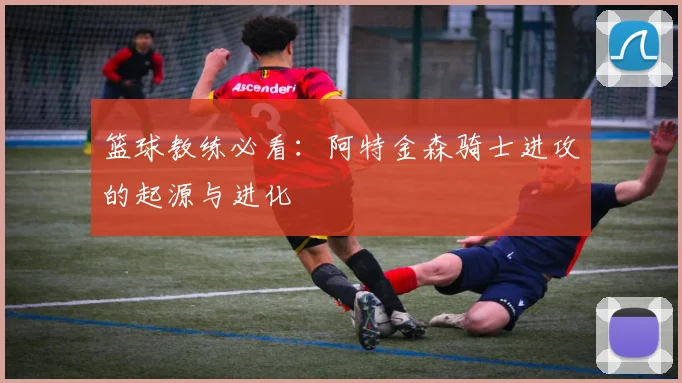 篮球教练必看：阿特金森骑士进攻的起源与进化