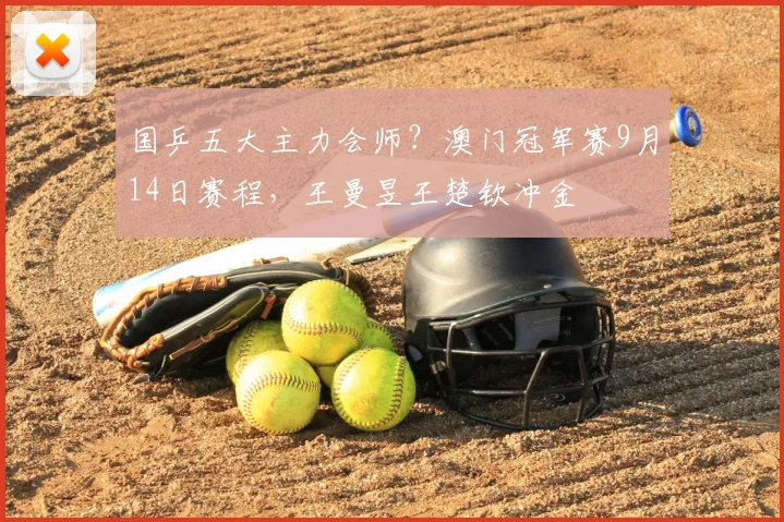 国乒五大主力会师？澳门冠军赛9月14日赛程，王曼昱王楚钦冲金
