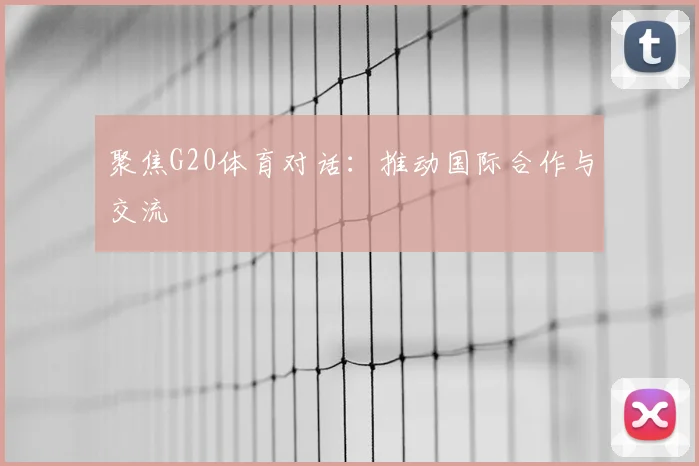 聚焦G20体育对话：推动国际合作与交流