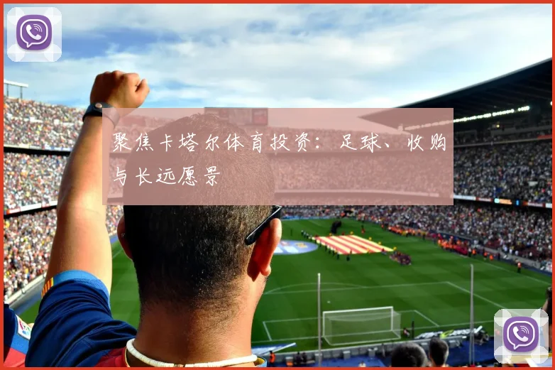 聚焦卡塔尔体育投资：足球、收购与长远愿景