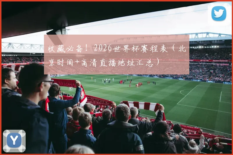 收藏必备！2026世界杯赛程表（北京时间+高清直播地址汇总）