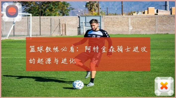 篮球教练必看：阿特金森骑士进攻的起源与进化