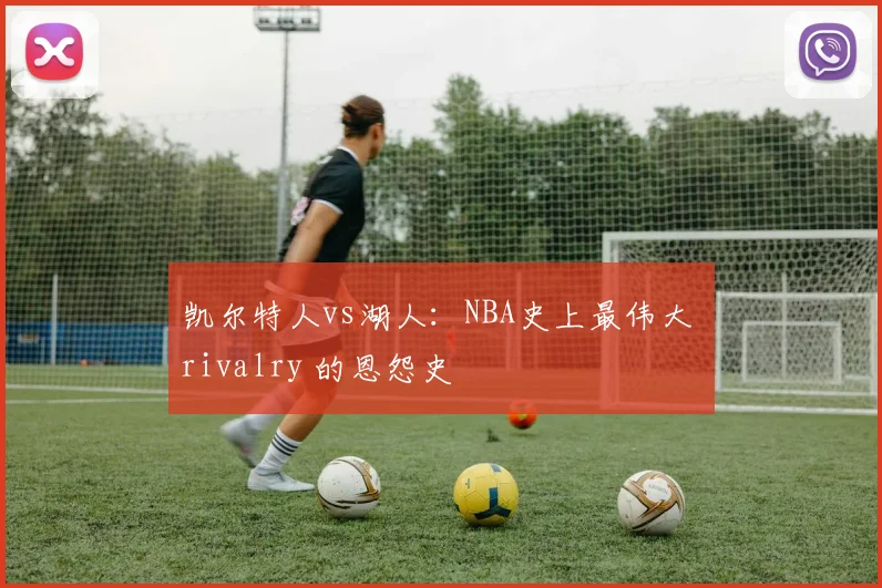 凯尔特人vs湖人：NBA史上最伟大 rivalry 的恩怨史