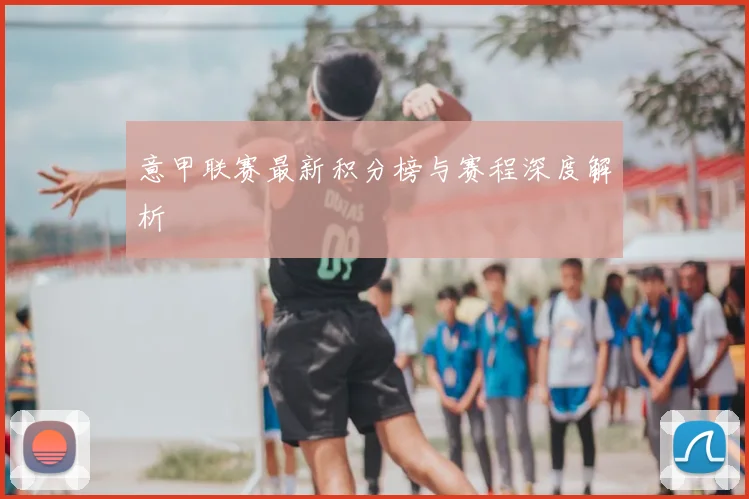 意甲联赛最新积分榜与赛程深度解析