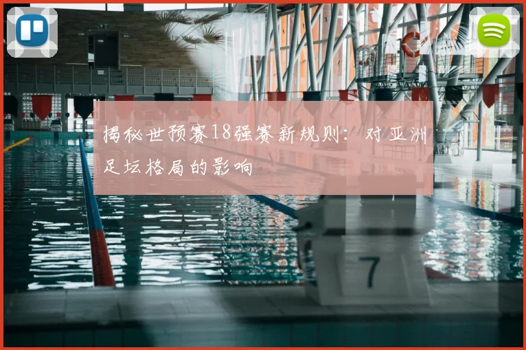 揭秘世预赛18强赛新规则：对亚洲足坛格局的影响