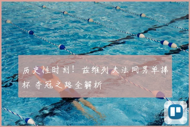 历史性时刻！兹维列夫法网男单捧杯 夺冠之路全解析
