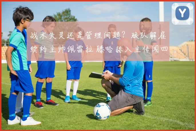 战术失灵还是管理问题？狼队解雇续约主帅佩雷拉 滕哈赫入主传闻四起