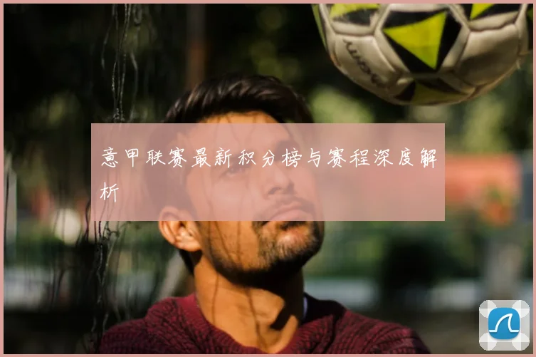 意甲联赛最新积分榜与赛程深度解析
