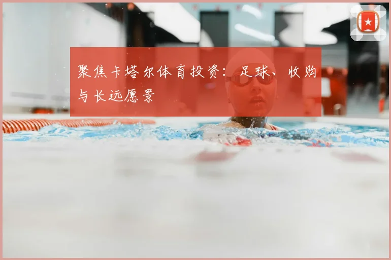 聚焦卡塔尔体育投资：足球、收购与长远愿景