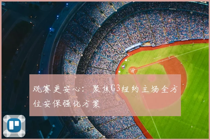 观赛更安心:聚焦G3纽约主场全方位安保强化方案