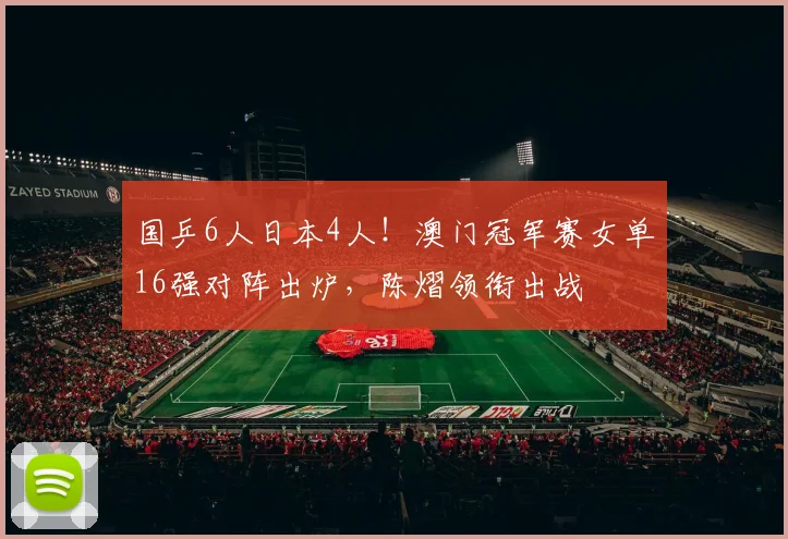 国乒6人日本4人！澳门冠军赛女单16强对阵出炉，陈熠领衔出战